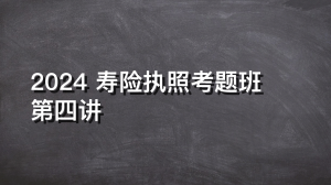 2024 寿险执照考题班 第四讲