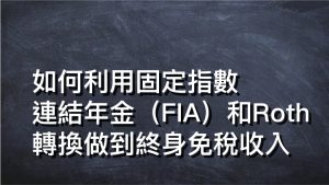 如何利用固定指數連結年金（FIA）和Roth轉換做到終身免稅收入