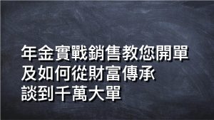 年金實戰銷售教您開單及如何從財富傳承談到千萬大單